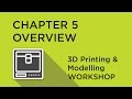 3D Printing and Modelling Workshop - Chapter 5 - Overview