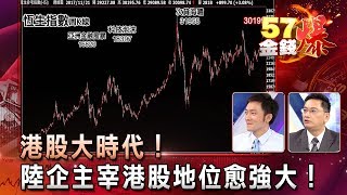 港股大時代！陸企主宰港股地位愈強大！ - 葉俊敏 曾煥文《５７金錢爆精選》2017 1122