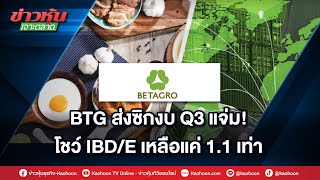 BTG ส่งซิกงบ Q3 แจ่ม! โชว์ IBD/E เหลือแค่ 1.1 เท่า