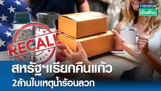 สหรัฐฯเรียกคืนแก้ว 2ล้านใบเหตุน้ำร้อนลวก | การตลาดเงินล้าน 18 ธ.ค. 67