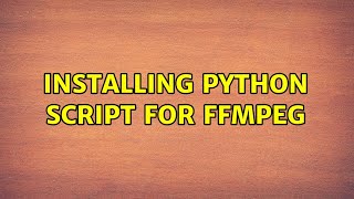 Installing python script for ffmpeg (3 Solutions!!)