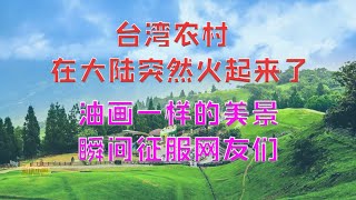 【游侠小周】台湾农村在大陆突然火起来了，油画一样的美景，瞬间征服网友们