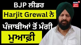 BJP ਲੀਡਰ Harjit Grewal ਨੇ ਪੰਜਾਬੀਆਂ ਤੋਂ ਮੰਗੀ ਮੁਆਫ਼ੀ | Punjab News | News18 Punjab