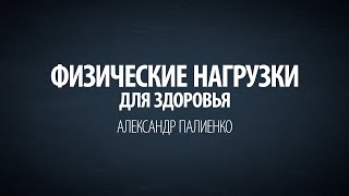 Физические Нагрузки для Здоровья. Александр Палиенко.