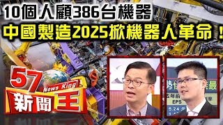 10個人顧386台機器 中國製造2025掀機器人革命！ - 黃世聰 翁偉捷 2018.03.26《５７新聞王》精華篇