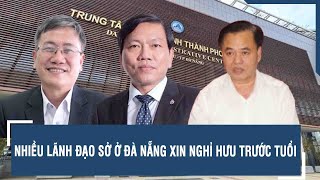 Nhiều lãnh đạo Sở ở Đà Nẵng xin nghỉ hưu trước tuổi | VTs