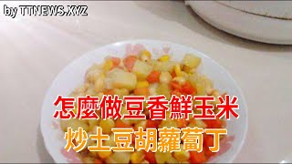 怎麼做豆香鮮玉米炒土豆胡蘿蔔丁