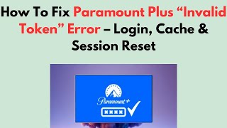 How To Fix Paramount Plus “Invalid Token” Error – Login, Cache & Session Reset