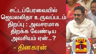 சட்டப்பேரவையில் ஜெயலலிதா உருவப்படம் திறப்பு : அவசரமாக திறக்க வேண்டிய அவசியம் ஏன்..? - தினகரன்