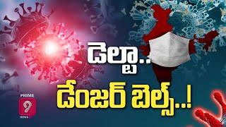 డెల్టా.. డేంజర్ బెల్స్..! | Special Story On Delta Variant Rings Danger Bells | Prime9 News