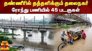 தண்ணீரில் தத்தளிக்கும் தலைநகர்..ரோந்து பணியில் 45 படகுகள் | Delhi Flood