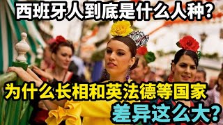 西班牙人到底是什么人种？为什么长相和英法德等国家差异这么大？