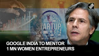 Google India committed to mentoring 1 million Indian women entrepreneurs: Blinken