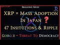 Ripple/XRP-XRP = Mass Adoption In Japan?, 47 Institutions & Ripple, Google Threat To Democracy