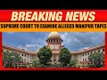 Manipur Breaking | Supreme Court to examine alleged Manipur tapes | News9