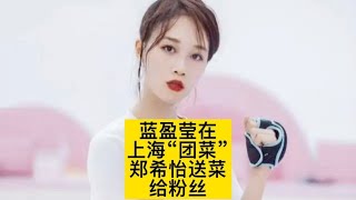 上海疫情下的明星：蓝盈莹团菜，郑希怡送菜