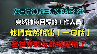 百慕神秘三角洲失蹤8年的工作人員神秘回歸！他們竟然說出「一句話」…全世界網友都被嚇壞了！