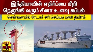 இந்தியாவின் எதிர்ப்பை மீறி வரும் சீனா உளவு கப்பல் - சென்னையில் ரேடார் சரி செய்யும் பணி தீவிரம்