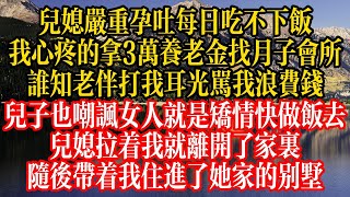 兒媳嚴重孕吐每日喫不下飯，我心疼的拿3萬養老金找月子會所，誰知老伴打我耳光罵我浪費錢，兒子也嘲諷女人就是矯情快做飯去，兒媳拉着我就離開了家裏，隨後帶着我住進了她家的別墅！#情感故事 #人生感悟