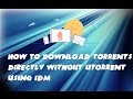 How to download torrents directly with IDM(No Utorrent required!!!)