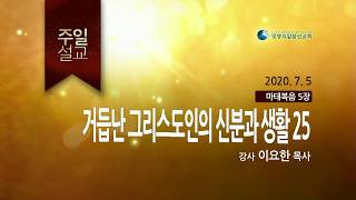 거듭난 그리스도인의 신분과 생활 25 - (2020년 7월 5일 주일설교 - 이요한 목사) _ 생명의말씀선교회(대한예수교침례회)