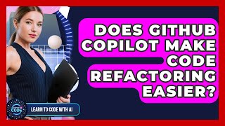 Does GitHub Copilot Make Code Refactoring Easier? - Learning To Code With AI