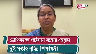 শ্রেণিকক্ষে পাঠদান বন্ধের মেয়াদ দুই সপ্তাহ বৃদ্ধি: শিক্ষামন্ত্রী | Education Minister