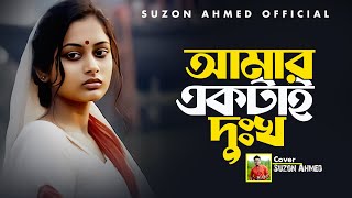 আমার একটাই দুঃখ ।। Amar Ektai Dukkho।। Suzon Ahmed Cover Song ।। Best Sad Song 2024