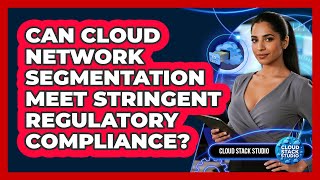 Can Cloud Network Segmentation Meet Stringent Regulatory Compliance? - Cloud Stack Studio