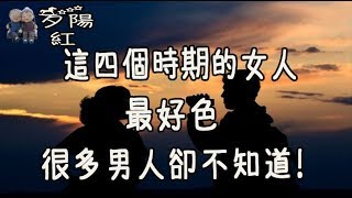 這四個時期的女人，最好色,很多男人卻不知道!【夕陽紅】