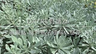 Datre對話26🌔宇宙觀點:我們無法理解什麼是”光”