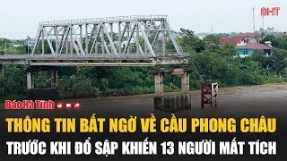 Thông tin bất ngờ về cầu Phong Châu trước khi đổ sập khiến 13 người mất tích