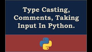 Type Casting, Comments, Taking Input In Python.