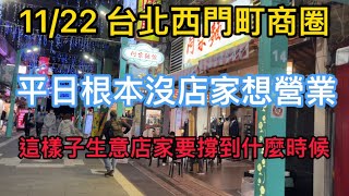 11/22 台北西門町商圈 平日根本沒店家想營業 這樣子生意店家要撐到什麼時候  ximending street view walk city of Taipei Taiwan  시먼 딩 西门町