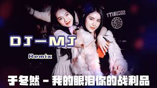 于冬然   我的眼泪你的战利品  Wo De Yan Lei Ni De Zhan LI Pin  DJ-MJ  Remix