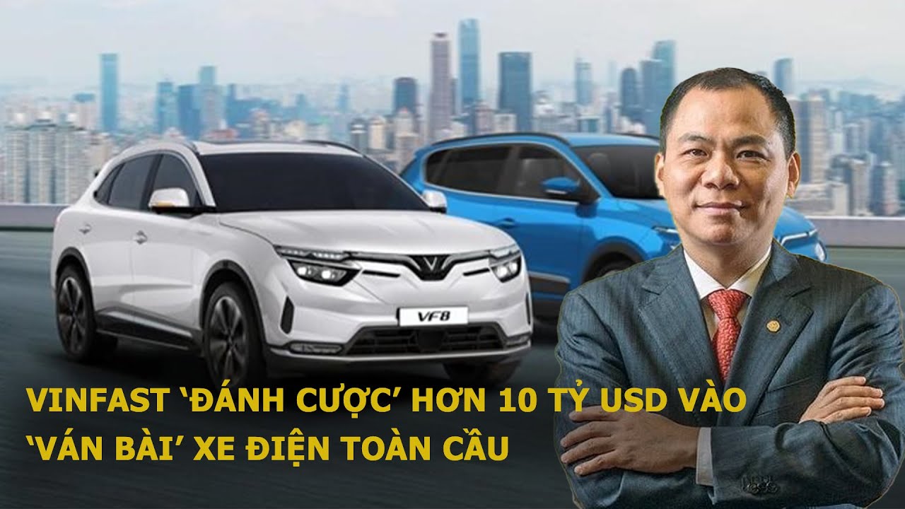 VINFAST ‘ĐÁNH CƯỢC’ HƠN 10 TỶ USD VÀO ‘VÁN BÀI’ XE ĐIỆN TOÀN CẦU| Bản ...