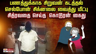 பணத்துக்காக சிறுவன் கடத்தல்.. செல்போன் சிக்னலை வைத்து மீட்பு.. சித்ரவதை செய்த கொடூரன் கைது.!