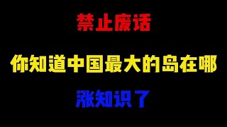 禁止废话：你知道我国最大的岛屿在哪？涨知识了