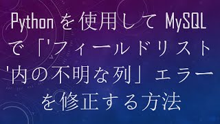 Pythonを使用してMySQLで「'フィールドリスト'内の不明な列」エラーを修正する方法