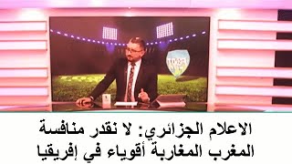 الاعلام الجزائري:لا نقدر منافسة المغرب نحن نعيش الفوضى المغاربة أقوياء في إفريقيا و أسياد ونحن ضعفاء