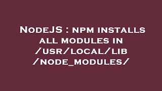 NodeJS : npm installs all modules in /usr/local/lib/node_modules/