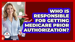 Who Is Responsible For Getting Medicare Prior Authorization?