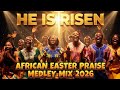 HE IS RISEN. AFRICAN EASTER PRAISE MEDLEY MIX 2026