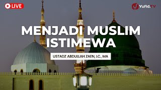 Menjadi Muslim Istimewa - Ustadz Abdullah Zaen, Lc., MA