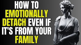 How to Emotionally Detach from Someone, Even if They Are Family | Stoicism