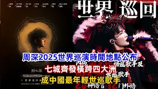 周深2025世界巡演時間地點公布，七城齊發橫跨四大洲！成中國最年輕世巡歌手！