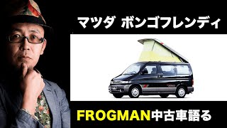 【中古車・変な車】FROGMAN中古車を語る08【マツダボンゴフレンディ】ヴィンテージカー  旧車　キャンピングカー