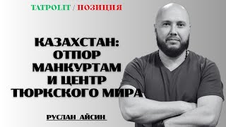 КАЗАХСТАН ПРОТИВ МАНКУРТОВ. ЦЕНТР ТЮРКОВ И ТАТАРСТАН | АЙСИН