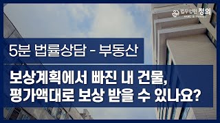 [5분 법률상담] 보상공고계획에서 빠진 내 건물 평가액대로 보상 받을 수 있나요?