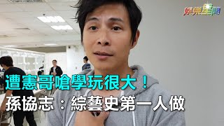 遭憲哥嗆學玩很大！ 孫協志：綜藝史第一人做｜三立新聞網SETN.com